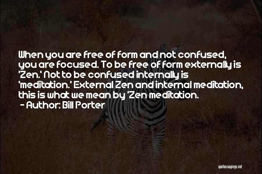 Bill Porter Quotes: When You Are Free Of Form And Not Confused, You Are Focused. To Be Free Of Form Externally Is 'zen.'