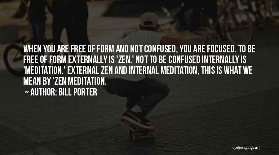 Bill Porter Quotes: When You Are Free Of Form And Not Confused, You Are Focused. To Be Free Of Form Externally Is 'zen.'