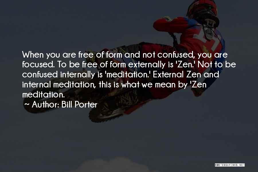 Bill Porter Quotes: When You Are Free Of Form And Not Confused, You Are Focused. To Be Free Of Form Externally Is 'zen.'