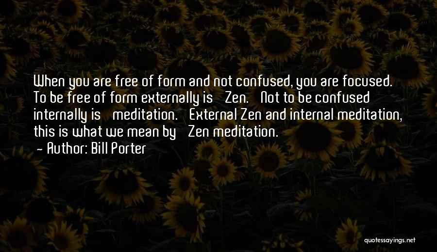 Bill Porter Quotes: When You Are Free Of Form And Not Confused, You Are Focused. To Be Free Of Form Externally Is 'zen.'