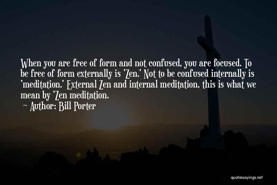 Bill Porter Quotes: When You Are Free Of Form And Not Confused, You Are Focused. To Be Free Of Form Externally Is 'zen.'