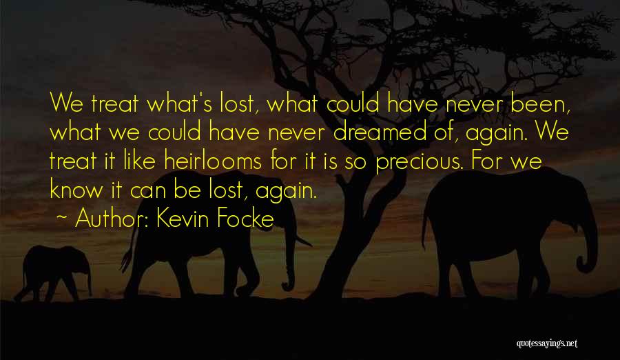 Kevin Focke Quotes: We Treat What's Lost, What Could Have Never Been, What We Could Have Never Dreamed Of, Again. We Treat It