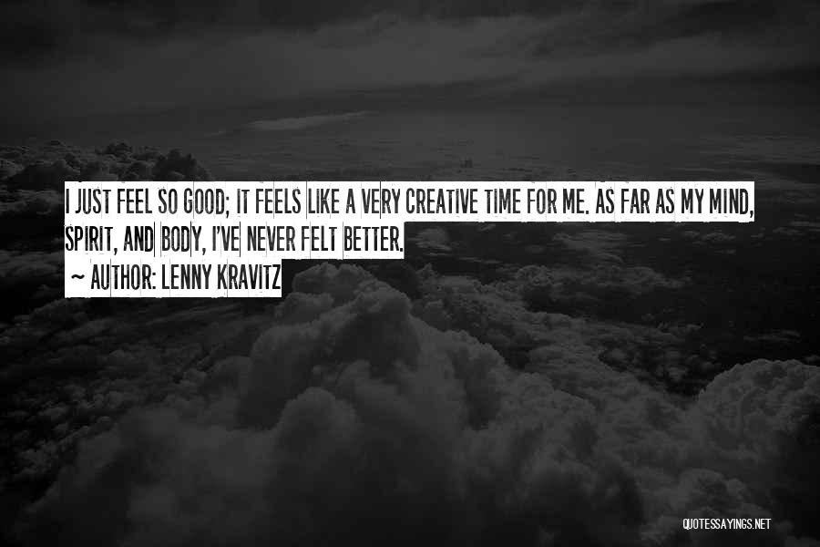 Lenny Kravitz Quotes: I Just Feel So Good; It Feels Like A Very Creative Time For Me. As Far As My Mind, Spirit,