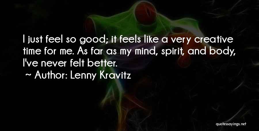 Lenny Kravitz Quotes: I Just Feel So Good; It Feels Like A Very Creative Time For Me. As Far As My Mind, Spirit,