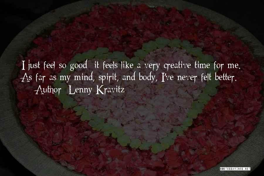Lenny Kravitz Quotes: I Just Feel So Good; It Feels Like A Very Creative Time For Me. As Far As My Mind, Spirit,