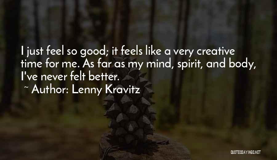 Lenny Kravitz Quotes: I Just Feel So Good; It Feels Like A Very Creative Time For Me. As Far As My Mind, Spirit,