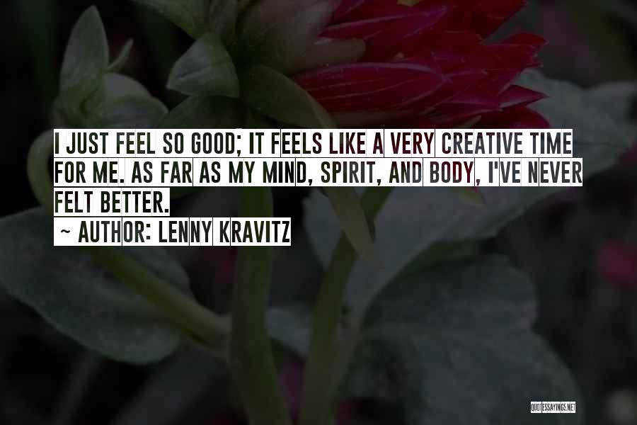 Lenny Kravitz Quotes: I Just Feel So Good; It Feels Like A Very Creative Time For Me. As Far As My Mind, Spirit,