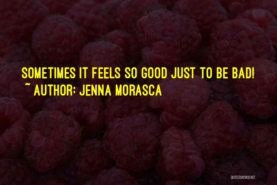 Jenna Morasca Quotes: Sometimes It Feels So Good Just To Be Bad!