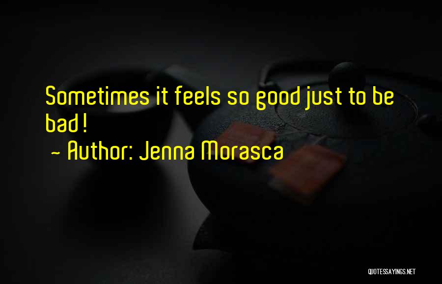 Jenna Morasca Quotes: Sometimes It Feels So Good Just To Be Bad!