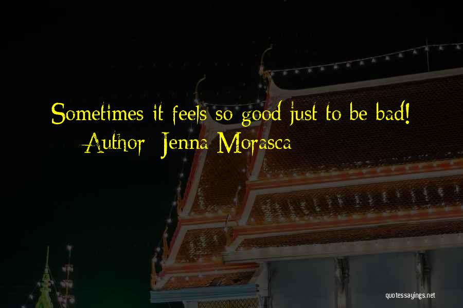 Jenna Morasca Quotes: Sometimes It Feels So Good Just To Be Bad!