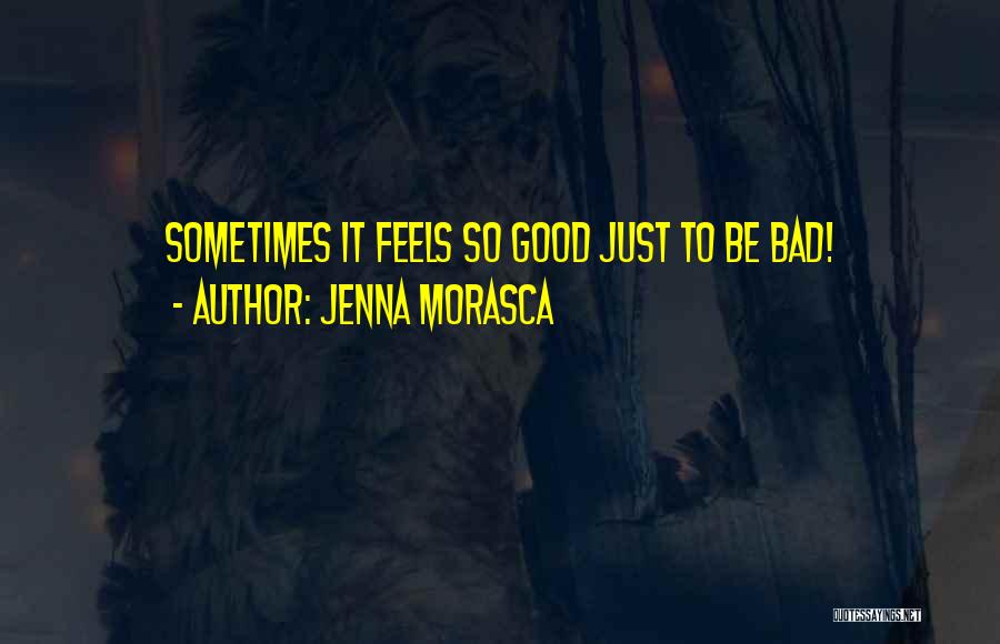 Jenna Morasca Quotes: Sometimes It Feels So Good Just To Be Bad!