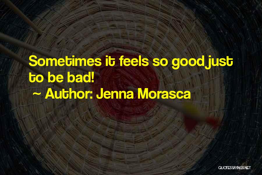 Jenna Morasca Quotes: Sometimes It Feels So Good Just To Be Bad!