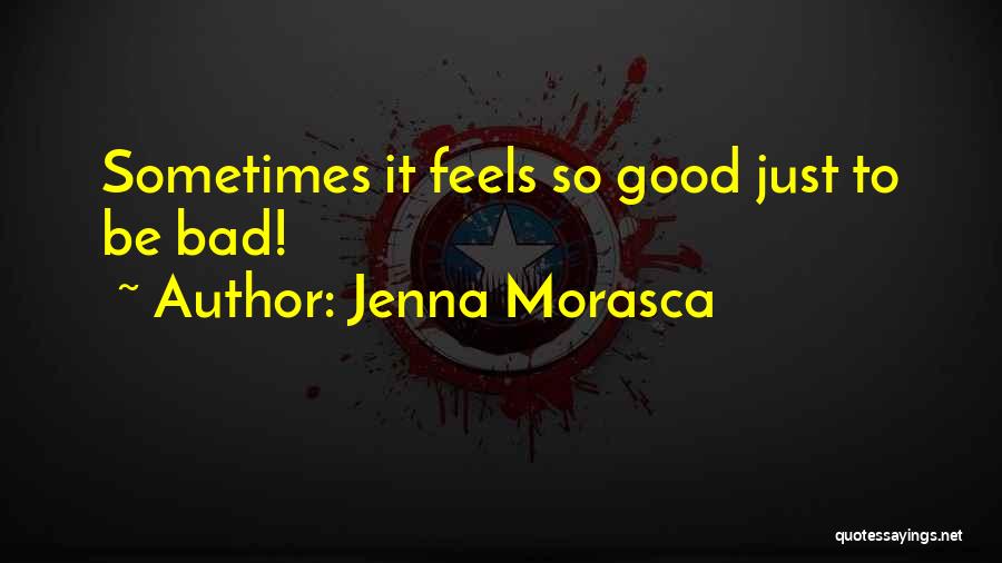 Jenna Morasca Quotes: Sometimes It Feels So Good Just To Be Bad!