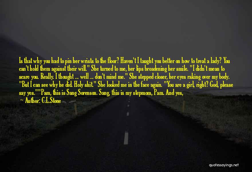 C.L.Stone Quotes: Is That Why You Had To Pin Her Wrists To The Floor? Haven't I Taught You Better On How To