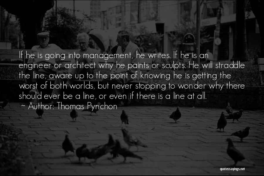 Thomas Pynchon Quotes: If He Is Going Into Management, He Writes. If He Is An Engineer Or Architect Why He Paints Or Sculpts.