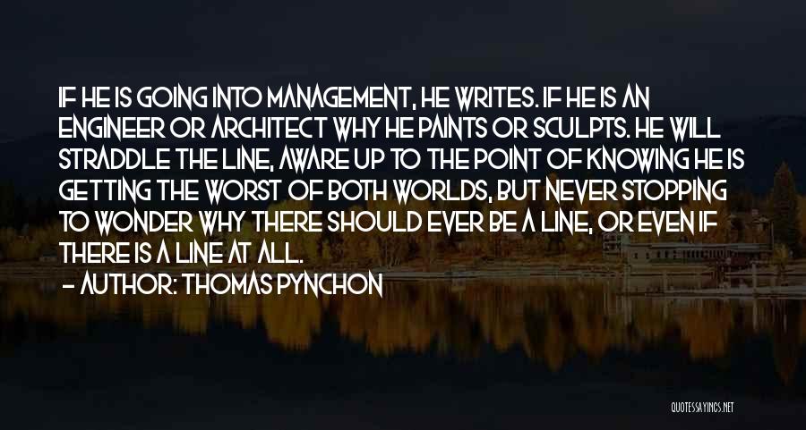 Thomas Pynchon Quotes: If He Is Going Into Management, He Writes. If He Is An Engineer Or Architect Why He Paints Or Sculpts.