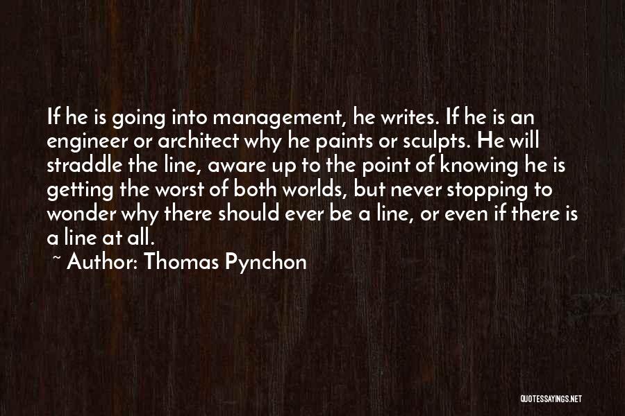 Thomas Pynchon Quotes: If He Is Going Into Management, He Writes. If He Is An Engineer Or Architect Why He Paints Or Sculpts.