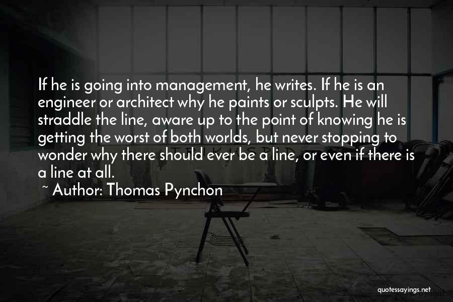 Thomas Pynchon Quotes: If He Is Going Into Management, He Writes. If He Is An Engineer Or Architect Why He Paints Or Sculpts.