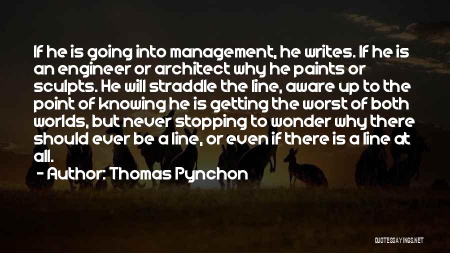 Thomas Pynchon Quotes: If He Is Going Into Management, He Writes. If He Is An Engineer Or Architect Why He Paints Or Sculpts.