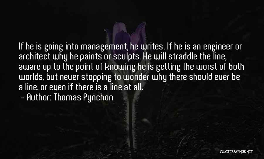 Thomas Pynchon Quotes: If He Is Going Into Management, He Writes. If He Is An Engineer Or Architect Why He Paints Or Sculpts.
