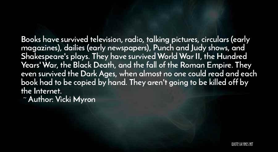 Vicki Myron Quotes: Books Have Survived Television, Radio, Talking Pictures, Circulars (early Magazines), Dailies (early Newspapers), Punch And Judy Shows, And Shakespeare's Plays.