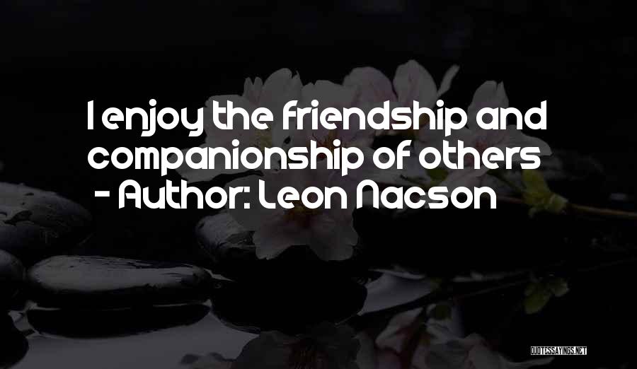 Leon Nacson Quotes: I Enjoy The Friendship And Companionship Of Others