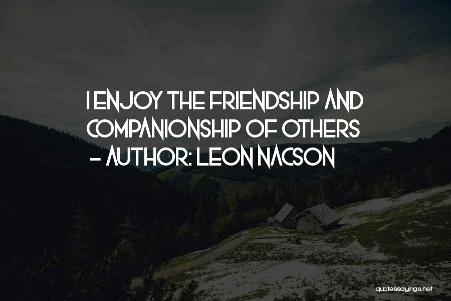 Leon Nacson Quotes: I Enjoy The Friendship And Companionship Of Others