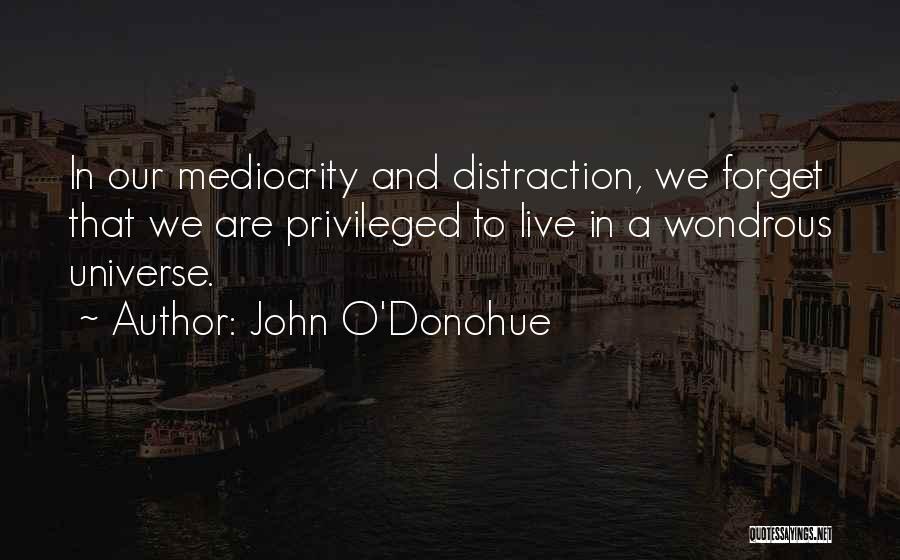 John O'Donohue Quotes: In Our Mediocrity And Distraction, We Forget That We Are Privileged To Live In A Wondrous Universe.