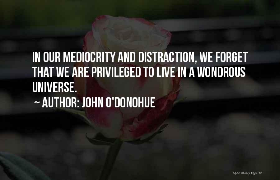 John O'Donohue Quotes: In Our Mediocrity And Distraction, We Forget That We Are Privileged To Live In A Wondrous Universe.