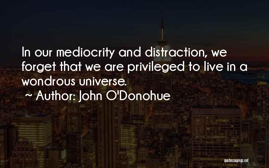 John O'Donohue Quotes: In Our Mediocrity And Distraction, We Forget That We Are Privileged To Live In A Wondrous Universe.