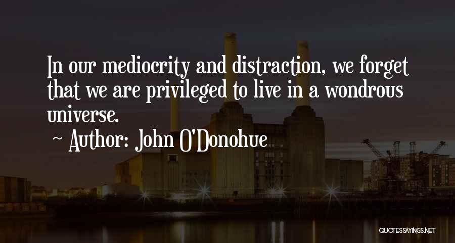 John O'Donohue Quotes: In Our Mediocrity And Distraction, We Forget That We Are Privileged To Live In A Wondrous Universe.