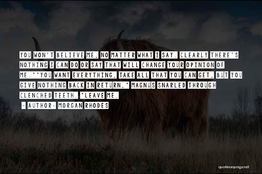 Morgan Rhodes Quotes: You Won't Believe Me, No Matter What I Say. Clearly There's Nothing I Can Do Or Say That Will Change