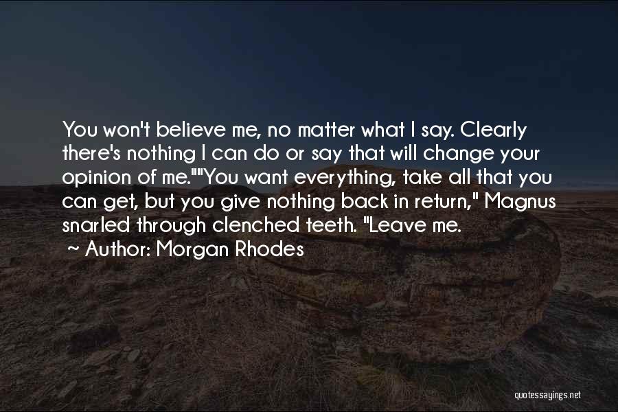 Morgan Rhodes Quotes: You Won't Believe Me, No Matter What I Say. Clearly There's Nothing I Can Do Or Say That Will Change