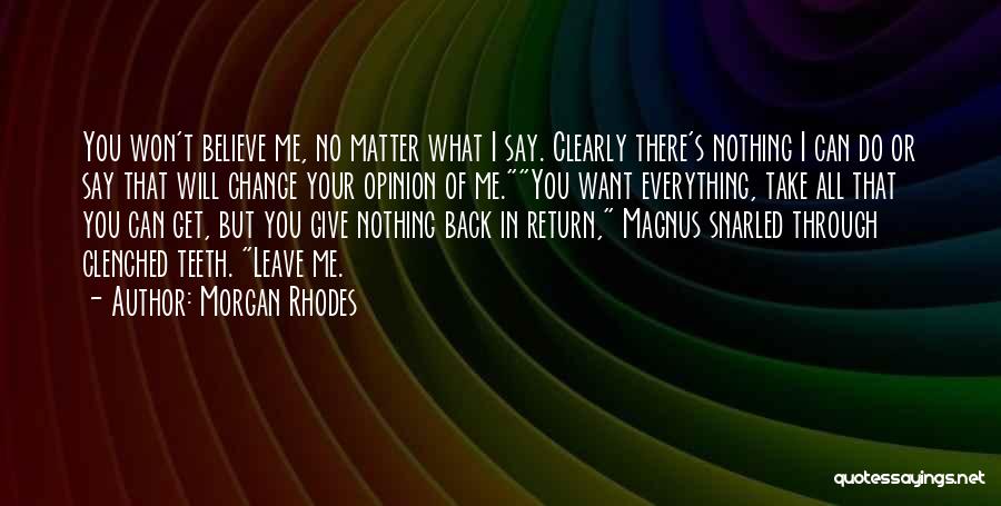 Morgan Rhodes Quotes: You Won't Believe Me, No Matter What I Say. Clearly There's Nothing I Can Do Or Say That Will Change
