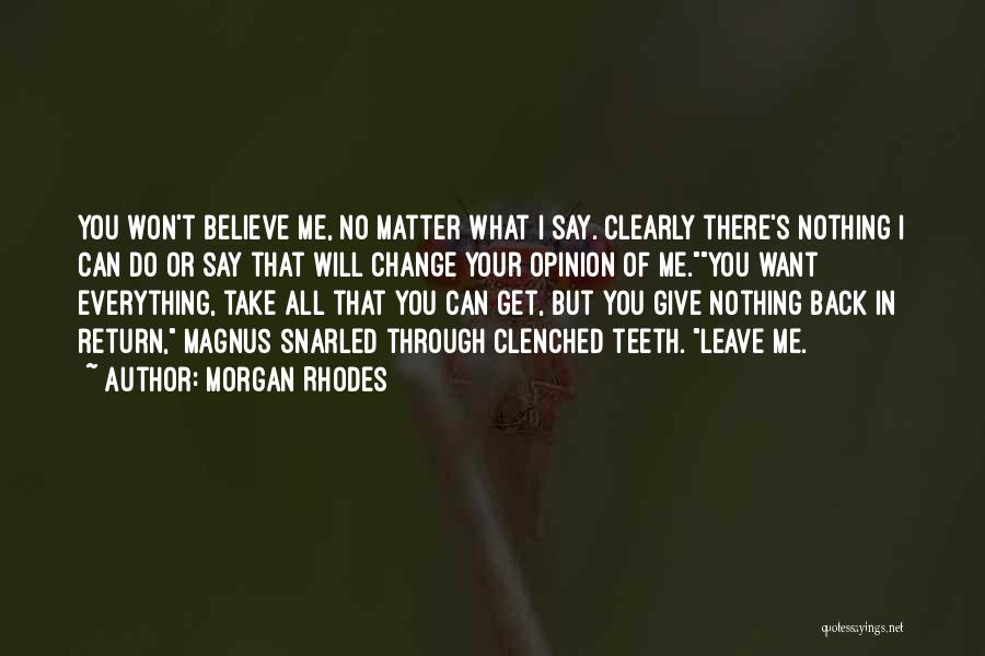 Morgan Rhodes Quotes: You Won't Believe Me, No Matter What I Say. Clearly There's Nothing I Can Do Or Say That Will Change
