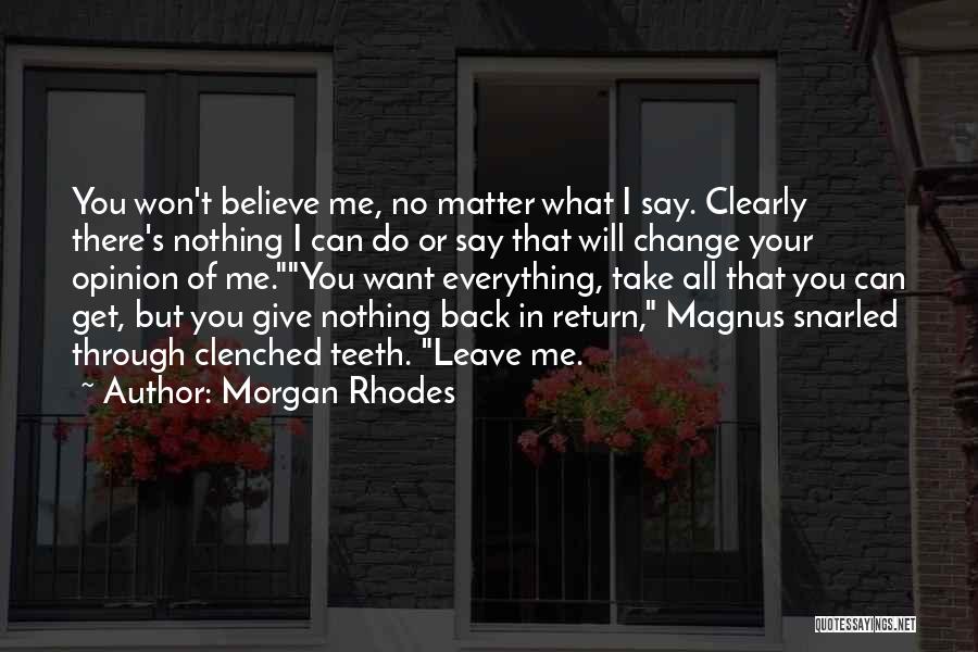 Morgan Rhodes Quotes: You Won't Believe Me, No Matter What I Say. Clearly There's Nothing I Can Do Or Say That Will Change