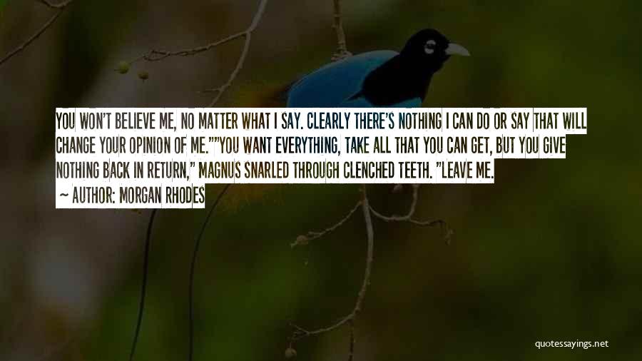 Morgan Rhodes Quotes: You Won't Believe Me, No Matter What I Say. Clearly There's Nothing I Can Do Or Say That Will Change