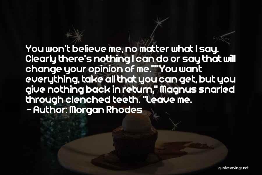 Morgan Rhodes Quotes: You Won't Believe Me, No Matter What I Say. Clearly There's Nothing I Can Do Or Say That Will Change