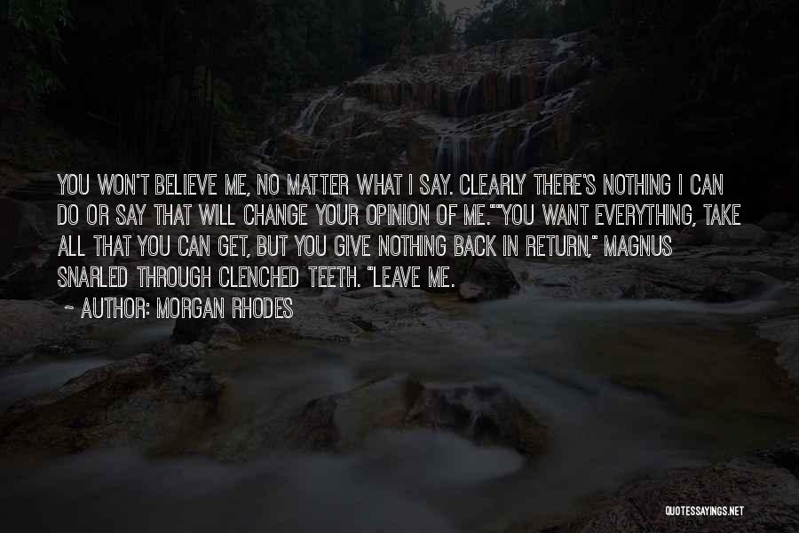 Morgan Rhodes Quotes: You Won't Believe Me, No Matter What I Say. Clearly There's Nothing I Can Do Or Say That Will Change