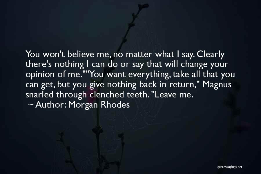 Morgan Rhodes Quotes: You Won't Believe Me, No Matter What I Say. Clearly There's Nothing I Can Do Or Say That Will Change