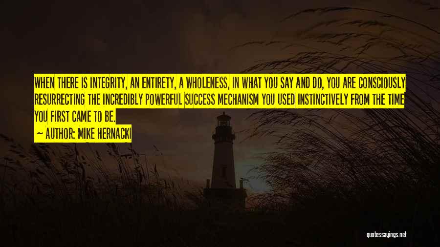 Mike Hernacki Quotes: When There Is Integrity, An Entirety, A Wholeness, In What You Say And Do, You Are Consciously Resurrecting The Incredibly