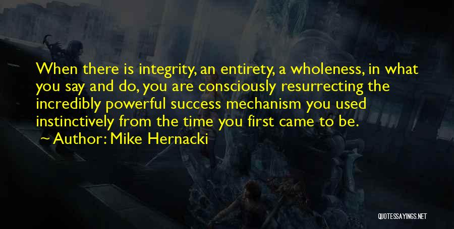 Mike Hernacki Quotes: When There Is Integrity, An Entirety, A Wholeness, In What You Say And Do, You Are Consciously Resurrecting The Incredibly