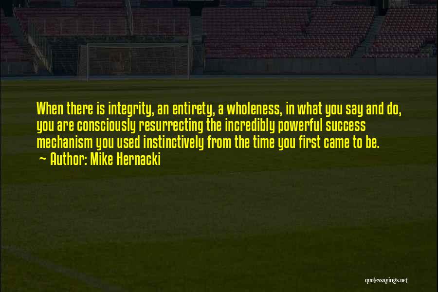 Mike Hernacki Quotes: When There Is Integrity, An Entirety, A Wholeness, In What You Say And Do, You Are Consciously Resurrecting The Incredibly