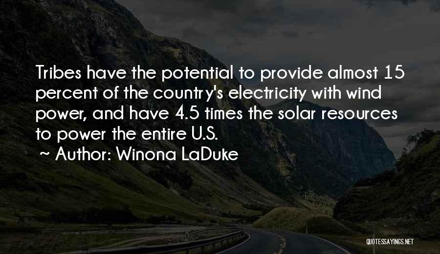 Winona LaDuke Quotes: Tribes Have The Potential To Provide Almost 15 Percent Of The Country's Electricity With Wind Power, And Have 4.5 Times