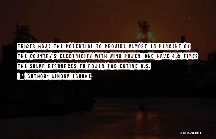 Winona LaDuke Quotes: Tribes Have The Potential To Provide Almost 15 Percent Of The Country's Electricity With Wind Power, And Have 4.5 Times