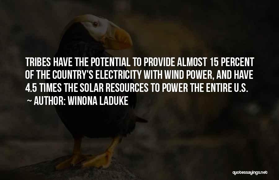 Winona LaDuke Quotes: Tribes Have The Potential To Provide Almost 15 Percent Of The Country's Electricity With Wind Power, And Have 4.5 Times