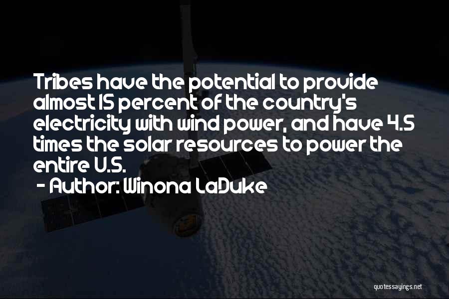 Winona LaDuke Quotes: Tribes Have The Potential To Provide Almost 15 Percent Of The Country's Electricity With Wind Power, And Have 4.5 Times