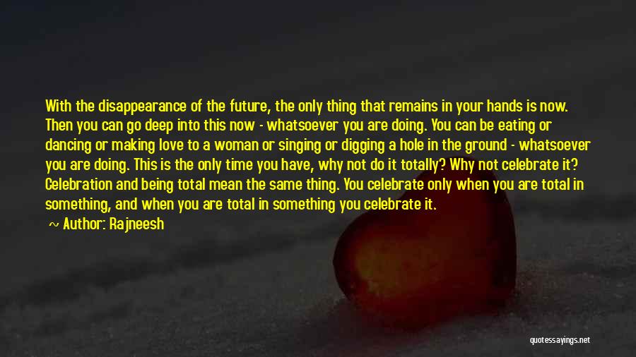 Rajneesh Quotes: With The Disappearance Of The Future, The Only Thing That Remains In Your Hands Is Now. Then You Can Go