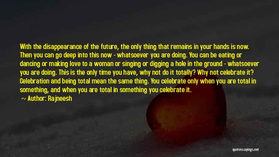 Rajneesh Quotes: With The Disappearance Of The Future, The Only Thing That Remains In Your Hands Is Now. Then You Can Go