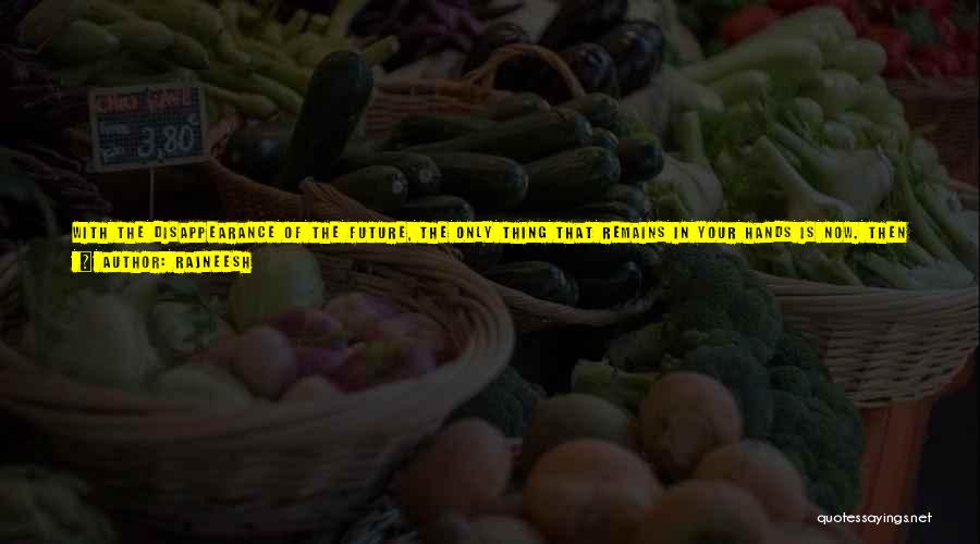 Rajneesh Quotes: With The Disappearance Of The Future, The Only Thing That Remains In Your Hands Is Now. Then You Can Go